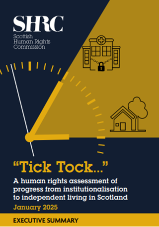 Front cover of an Executive Summary of a report titled  "“Tick Tock…” A human rights assessment of  progress from institutionalisation  to independent living in Scotland". Behind the text is a big clock. One hand is pointing at a hospital with padlocked doors and the other is pointing at a house.