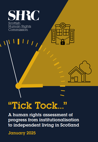 Front cover of a report titled "“Tick Tock…” A human rights assessment of  progress from institutionalisation  to independent living in Scotland". Behind the text is a big clock. One hand is pointing at a hospital with padlocked doors and the other is pointing at a house.